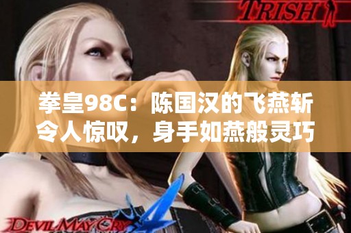 拳皇98C：陈国汉的飞燕斩令人惊叹，身手如燕般灵巧