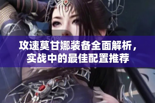 攻速莫甘娜装备全面解析，实战中的最佳配置推荐