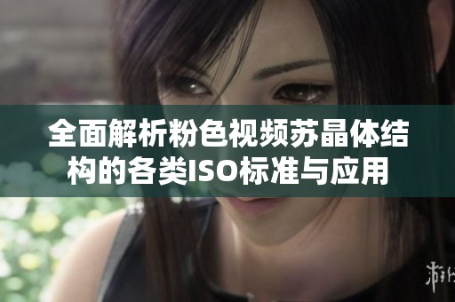 全面解析粉色视频苏晶体结构的各类ISO标准与应用