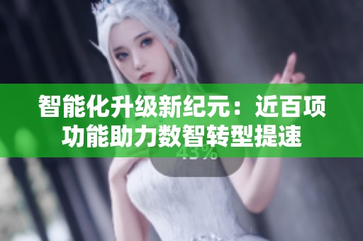 智能化升级新纪元：近百项功能助力数智转型提速