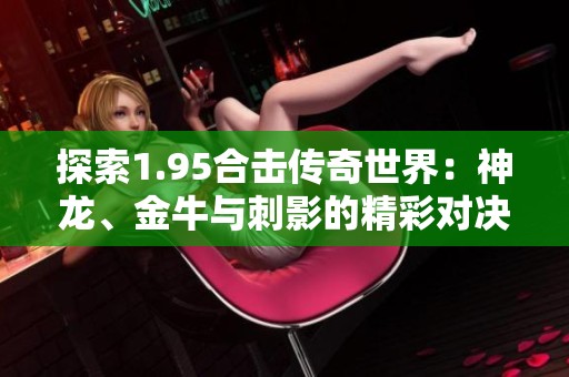 探索1.95合击传奇世界：神龙、金牛与刺影的精彩对决