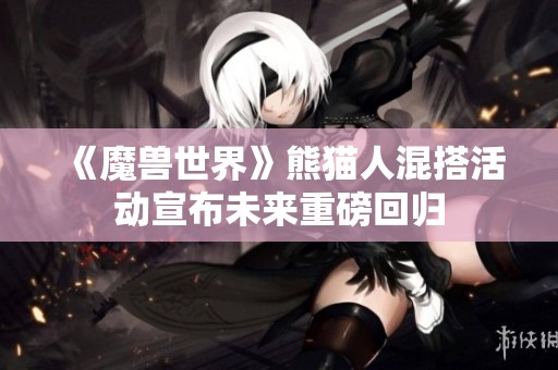 《魔兽世界》熊猫人混搭活动宣布未来重磅回归