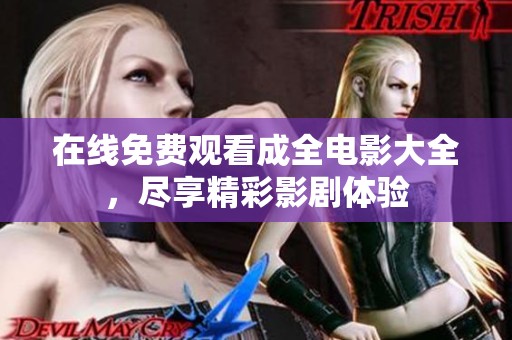 在线免费观看成全电影大全，尽享精彩影剧体验