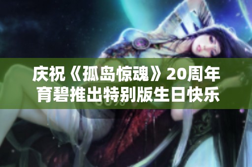 庆祝《孤岛惊魂》20周年 育碧推出特别版生日快乐歌曲以示祝贺