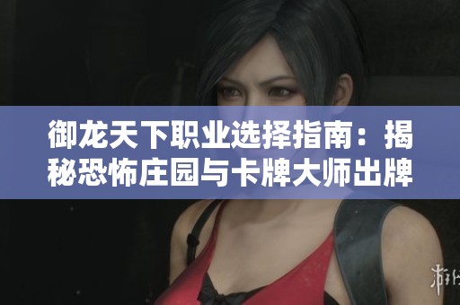 御龙天下职业选择指南：揭秘恐怖庄园与卡牌大师出牌策略