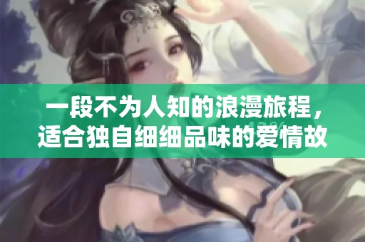 一段不为人知的浪漫旅程，适合独自细细品味的爱情故事