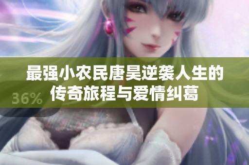 最强小农民唐昊逆袭人生的传奇旅程与爱情纠葛