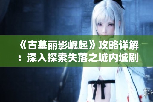 《古墓丽影崛起》攻略详解：深入探索失落之城内城剧情!