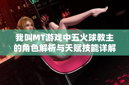 我叫MT游戏中五火球教主的角色解析与天赋技能详解