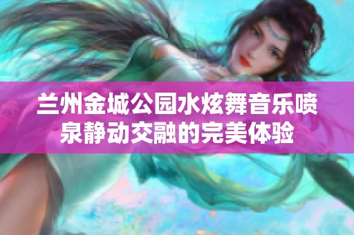兰州金城公园水炫舞音乐喷泉静动交融的完美体验