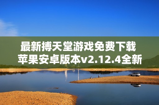 最新搏天堂游戏免费下载 苹果安卓版本v2.12.4全新上线