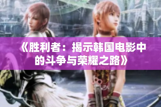 《胜利者：揭示韩国电影中的斗争与荣耀之路》