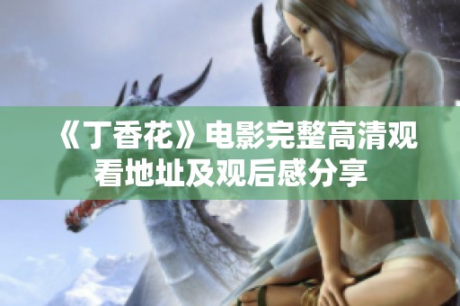 《丁香花》电影完整高清观看地址及观后感分享