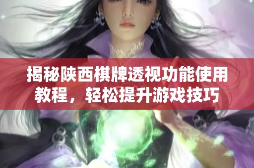 揭秘陕西棋牌透视功能使用教程，轻松提升游戏技巧