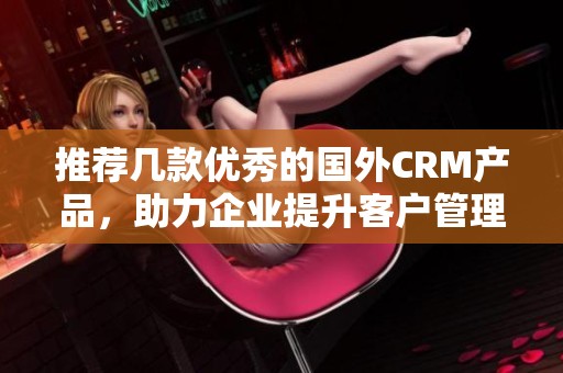 推荐几款优秀的国外CRM产品，助力企业提升客户管理效率