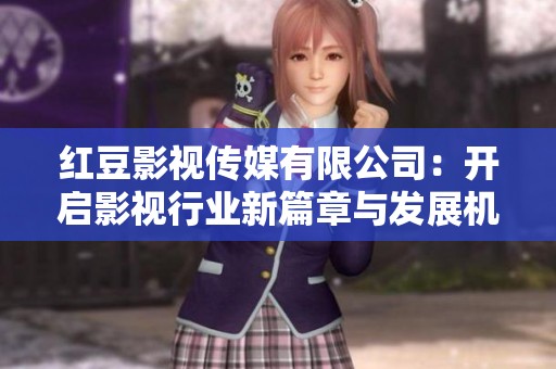 红豆影视传媒有限公司：开启影视行业新篇章与发展机遇