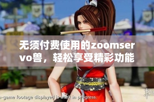 无须付费使用的zoomservo兽，轻松享受精彩功能