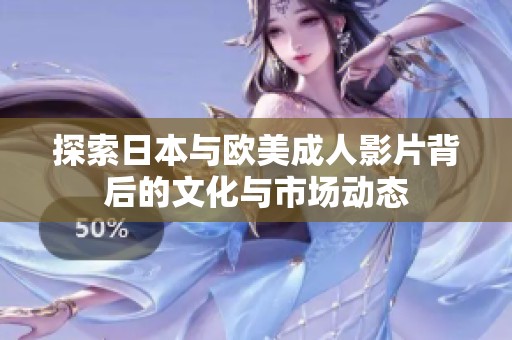 探索日本与欧美成人影片背后的文化与市场动态