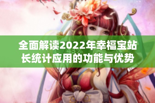 全面解读2022年幸福宝站长统计应用的功能与优势