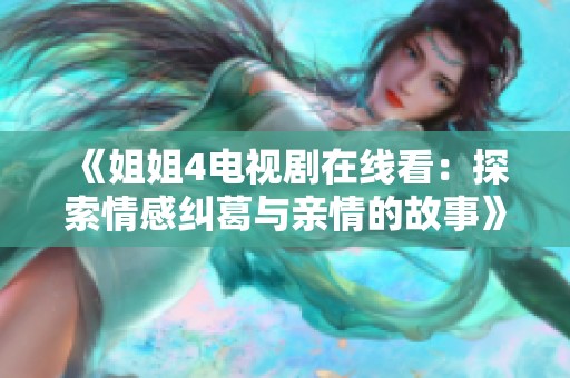 《姐姐4电视剧在线看：探索情感纠葛与亲情的故事》