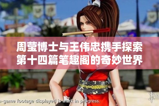 周莹博士与王伟忠携手探索第十四篇笔趣阁的奇妙世界