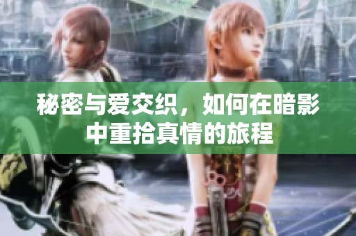 秘密与爱交织，如何在暗影中重拾真情的旅程