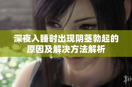 深夜入睡时出现阴茎勃起的原因及解决方法解析
