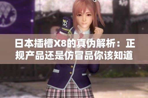 日本插槽X8的真伪解析：正规产品还是仿冒品你该知道的事项