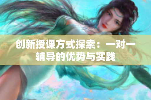 创新授课方式探索：一对一辅导的优势与实践