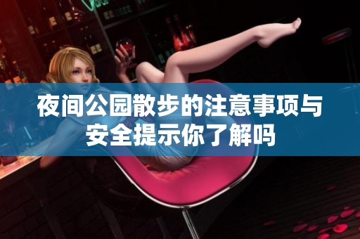 夜间公园散步的注意事项与安全提示你了解吗