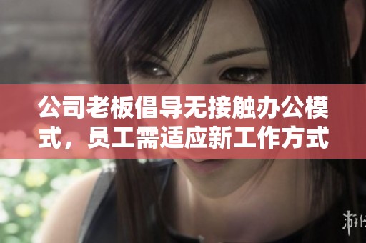 公司老板倡导无接触办公模式，员工需适应新工作方式