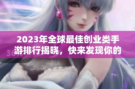 2023年全球最佳创业类手游排行揭晓，快来发现你的创业梦想游戏！
