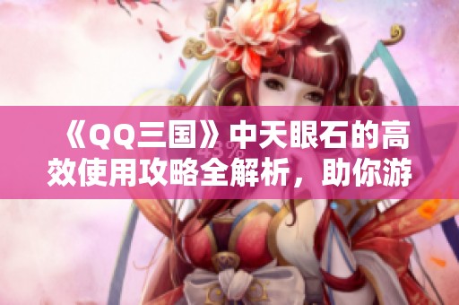 《QQ三国》中天眼石的高效使用攻略全解析，助你游戏更顺畅!