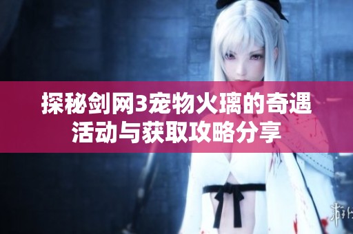 探秘剑网3宠物火璃的奇遇活动与获取攻略分享