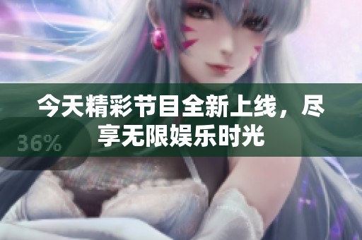 今天精彩节目全新上线，尽享无限娱乐时光