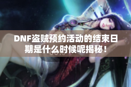 DNF盗贼预约活动的结束日期是什么时候呢揭秘！