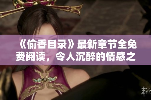 《偷香目录》最新章节全免费阅读，令人沉醉的情感之旅