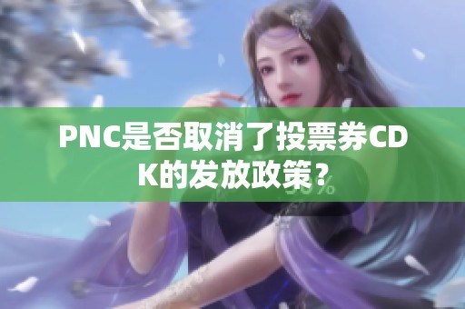 PNC是否取消了投票券CDK的发放政策？