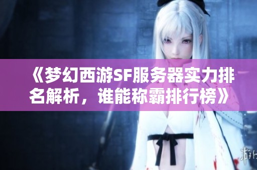 《梦幻西游SF服务器实力排名解析，谁能称霸排行榜》