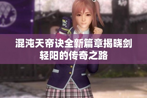 混沌天帝诀全新篇章揭晓剑轻阳的传奇之路