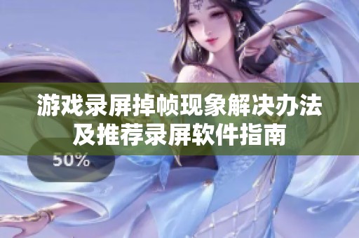 游戏录屏掉帧现象解决办法及推荐录屏软件指南
