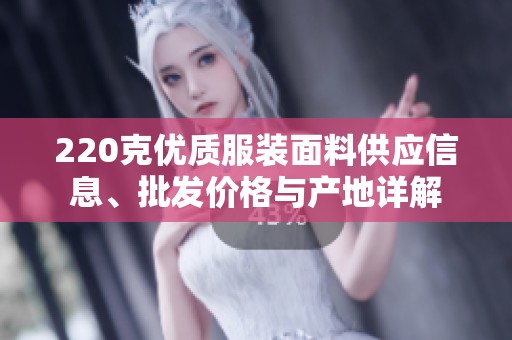 220克优质服装面料供应信息、批发价格与产地详解