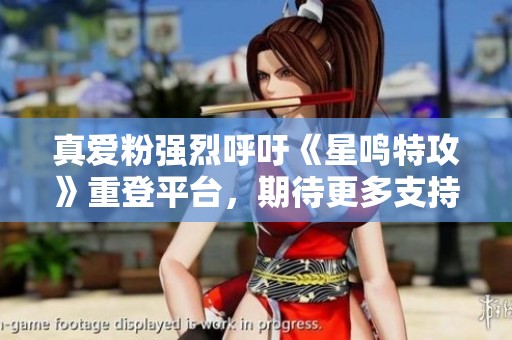 真爱粉强烈呼吁《星鸣特攻》重登平台，期待更多支持！