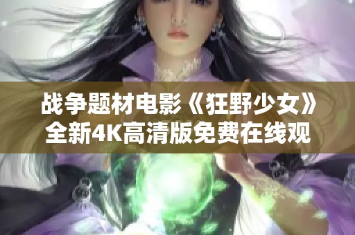 战争题材电影《狂野少女》全新4K高清版免费在线观看，手机畅享极致体验
