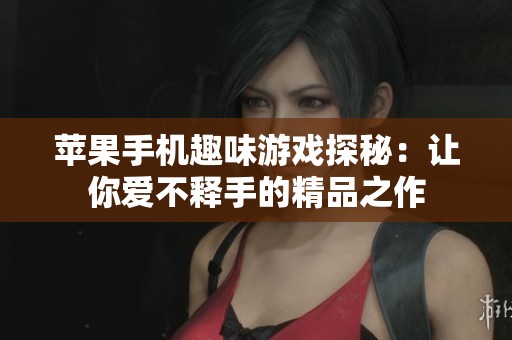 苹果手机趣味游戏探秘：让你爱不释手的精品之作