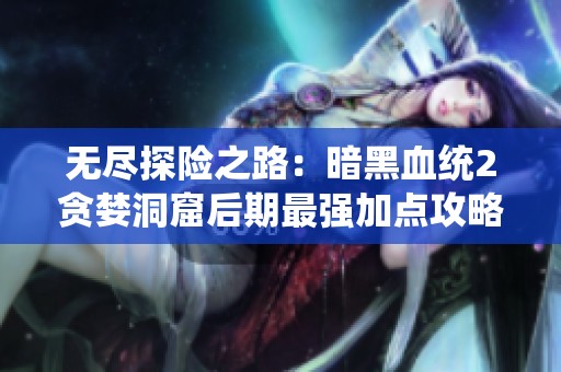 无尽探险之路：暗黑血统2贪婪洞窟后期最强加点攻略解析