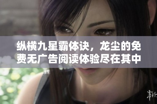 纵横九星霸体诀，龙尘的免费无广告阅读体验尽在其中