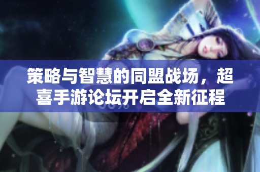 策略与智慧的同盟战场，超喜手游论坛开启全新征程