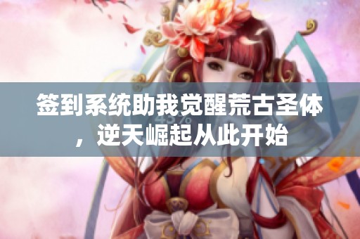 签到系统助我觉醒荒古圣体，逆天崛起从此开始