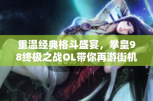 重温经典格斗盛宴，拳皇98终极之战OL带你再游街机之巅